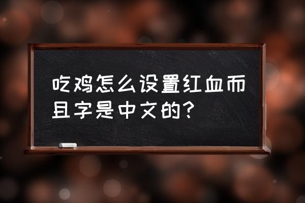 绝地求生刺激战场怎样调红血 吃鸡怎么设置红血而且字是中文的？