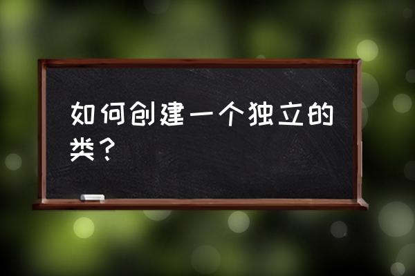 请教这个类如何创建实例 如何创建一个独立的类？