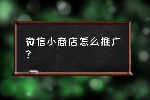 怎样推广小程序微店 微信小商店怎么推广？