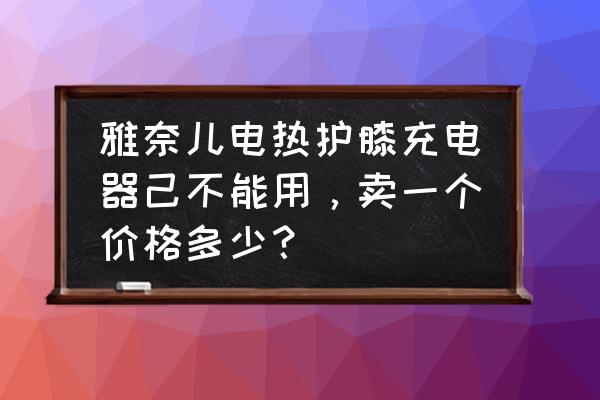 电热护腿是充电的吗 雅奈儿电热护膝充电器己不能用，卖一个价格多少？