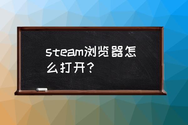 steam的浏览器在哪 steam浏览器怎么打开？