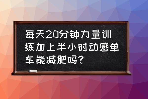 力量训练后能接着骑动感单车吗 每天20分钟力量训练加上半小时动感单车能减肥吗？