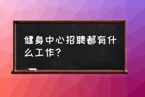 自己健身房的怎么招人 健身中心招聘都有什么工作？