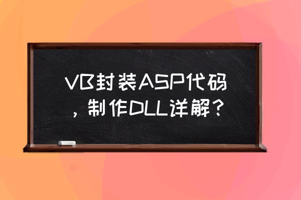 如何用vb对asp代码进行封装 VB封装ASP代码，制作DLL详解？