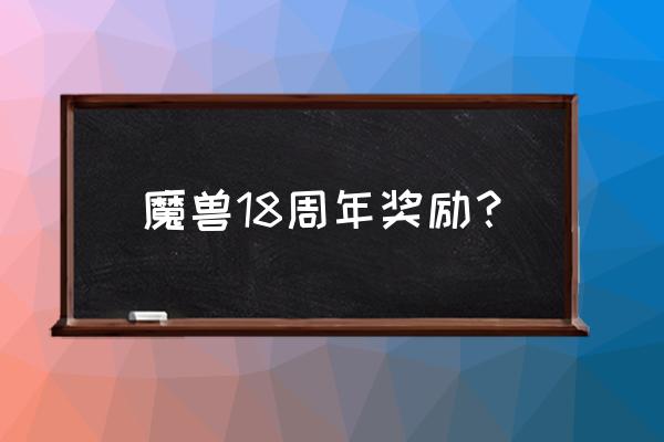 魔兽世界周年礼包怎么获取 魔兽18周年奖励？