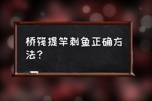 筏钓竿与水平面成多大角度好 桥筏提竿刺鱼正确方法？