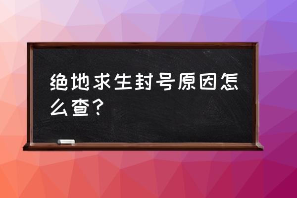 绝地求生在那看号怎么着封的 绝地求生封号原因怎么查？