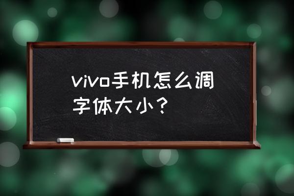 vivo手机哪里设置字体大小 vivo手机怎么调字体大小？