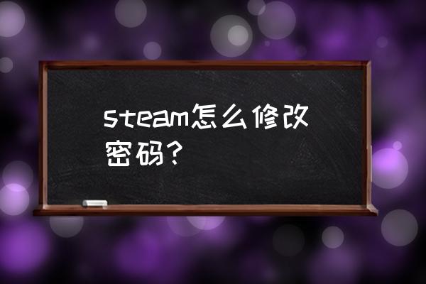 steam怎么改账号跟密码 steam怎么修改密码？