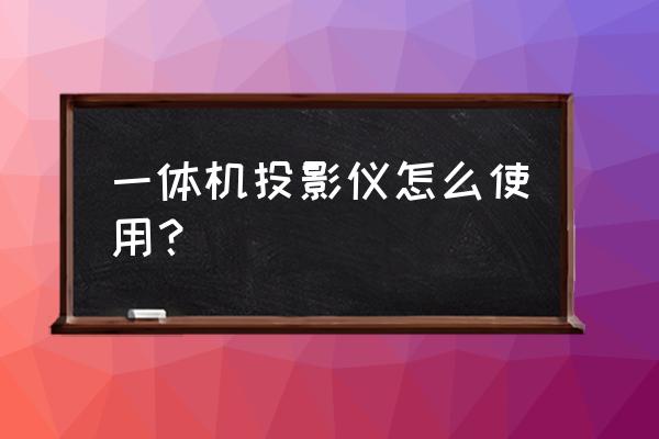 在多媒体上如何使用投影仪 一体机投影仪怎么使用？