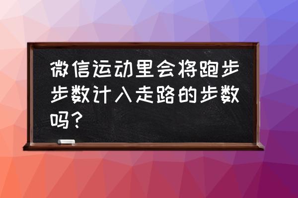 手机计步跑步会计吗 微信运动里会将跑步步数计入走路的步数吗？