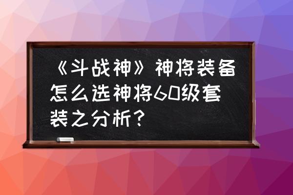 斗战神怎么批量使用物品 《斗战神》神将装备怎么选神将60级套装之分析？