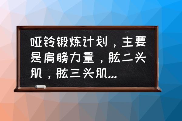 一个月哑铃能重多少 哑铃锻炼计划，主要是肩膀力量，肱二头肌，肱三头肌，胸肌，哑铃是15斤左右的。写出组数，个数，鸡蛋一？