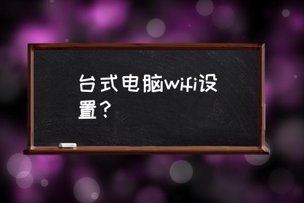 无线台式机路由器怎么设置 台式电脑wifi设置？