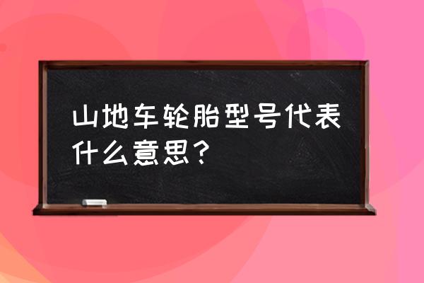 如何看山地车车轮规格 山地车轮胎型号代表什么意思？