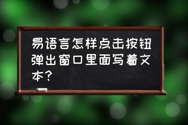 易语言怎么按下某键弹出窗口 易语言怎样点击按钮弹出窗口里面写着文本？