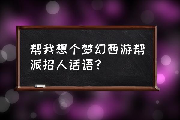 梦幻西游帮派怎么收人 帮我想个梦幻西游帮派招人话语？