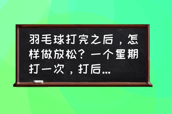 打羽毛球三头肌疼痛正常吗 羽毛球打完之后，怎样做放松？一个星期打一次，打后肩膀手臂臀部肌肉痛？