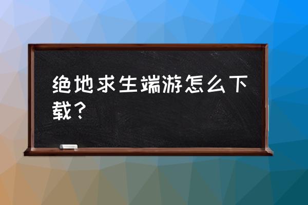 绝地求生免费版在哪里下 绝地求生端游怎么下载？