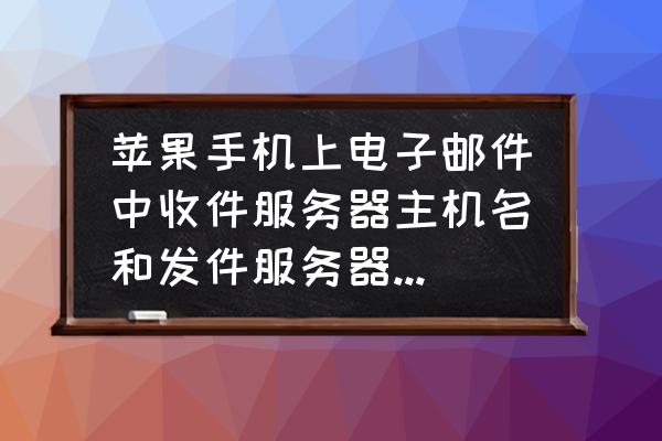 苹果手机绑定邮件主机名怎么写 苹果手机上电子邮件中收件服务器主机名和发件服务器主机名怎么填写？