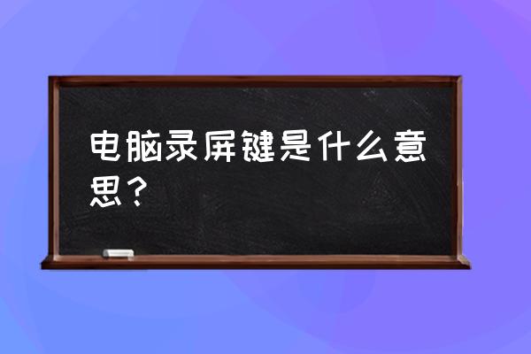 键盘录制功能吗 电脑录屏键是什么意思？