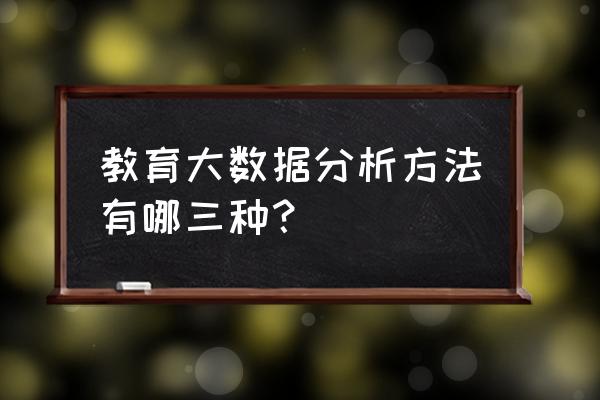 大数据的分析方法有几种 教育大数据分析方法有哪三种？