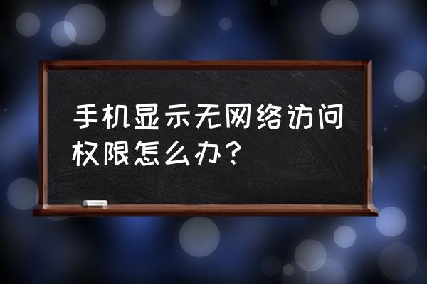 手机没有网络权限怎么修改 手机显示无网络访问权限怎么办？