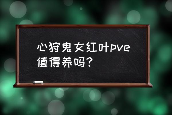 阴阳师红叶副本怎么样 心狩鬼女红叶pve值得养吗？