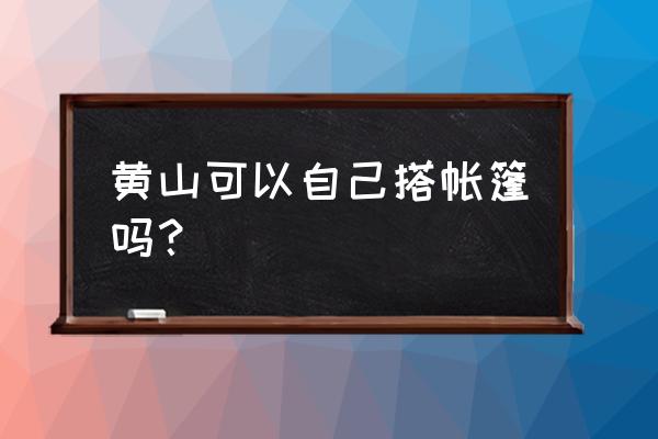 黄山扎帐篷地点收费吗 黄山可以自己搭帐篷吗？