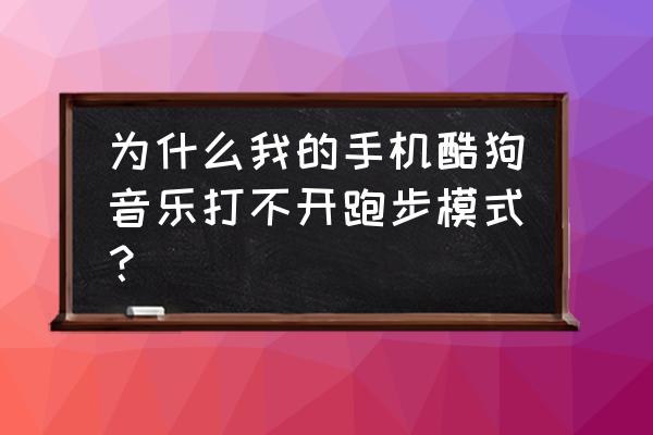 酷狗音乐怎么找跑步模式 为什么我的手机酷狗音乐打不开跑步模式？