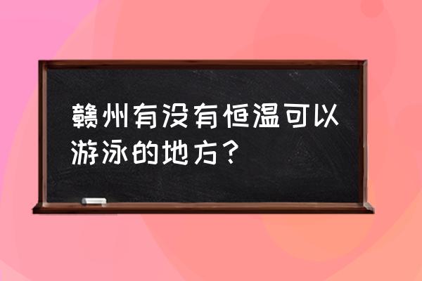 赣州市哪里有游泳池 赣州有没有恒温可以游泳的地方？