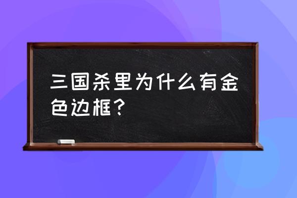 三国杀龙边框怎么弄 三国杀里为什么有金色边框？