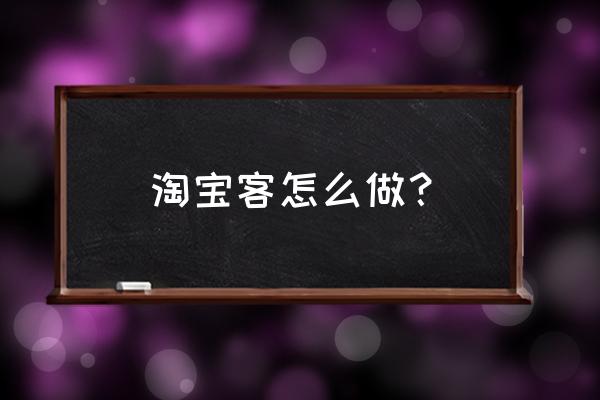 现在淘客该如何做下去 淘宝客怎么做？