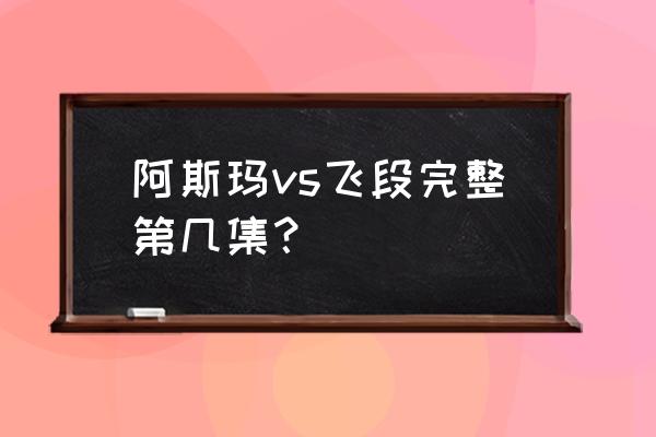 火影忍者阿斯玛打飞段是哪一集 阿斯玛vs飞段完整第几集？