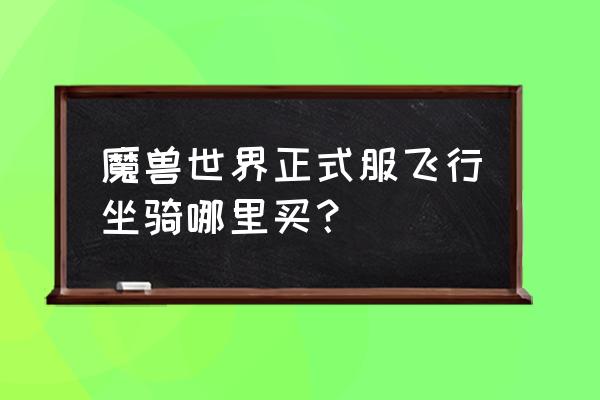 魔兽世界好看的飞行坐骑在哪买 魔兽世界正式服飞行坐骑哪里买？