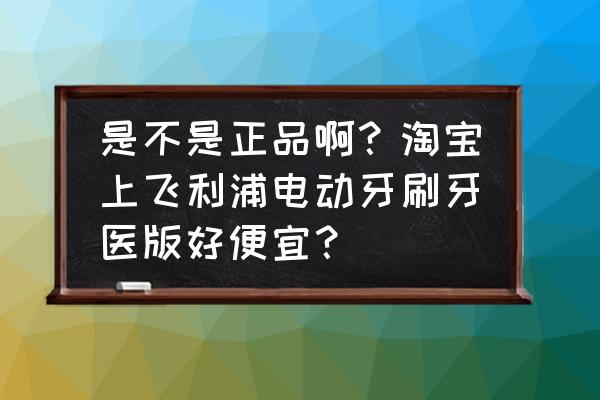 天猫飞利浦牙刷平均多久降价 是不是正品啊？淘宝上飞利浦电动牙刷牙医版好便宜？