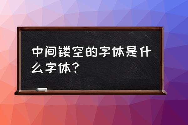 空心字体字有那几个 中间镂空的字体是什么字体？