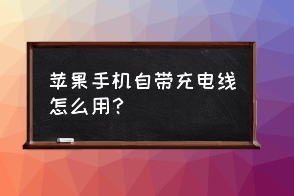 港版苹果手机的充电器怎么用 苹果手机自带充电线怎么用？