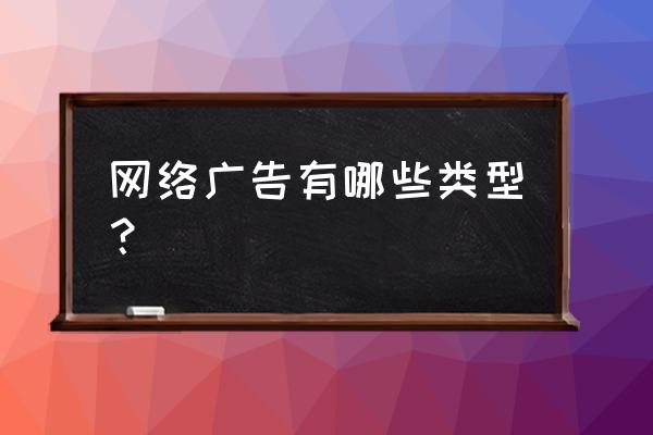 最常见网络广告形式有哪些 网络广告有哪些类型？