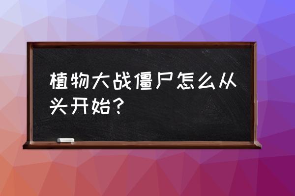 植物大战僵尸怎么开始新游戏 植物大战僵尸怎么从头开始？