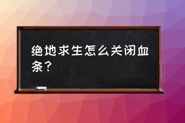 绝地求生怎么能不掉血 绝地求生怎么关闭血条？