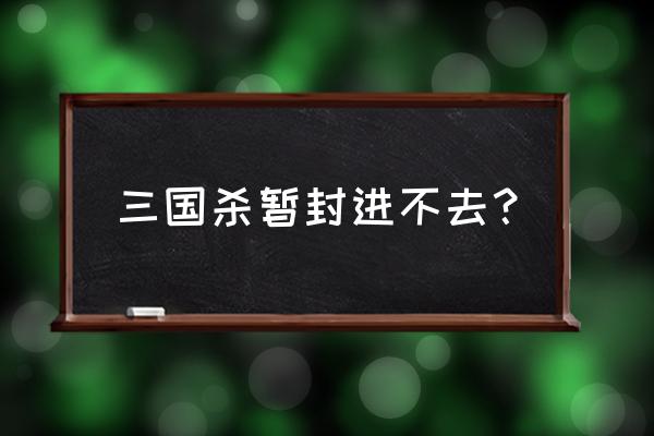 校园网三国杀无法登录不了怎么办 三国杀暂封进不去？