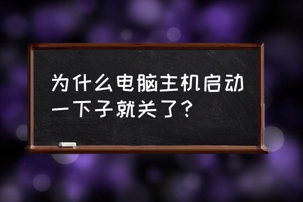 为什么电脑主机开一下就关了 为什么电脑主机启动一下子就关了？