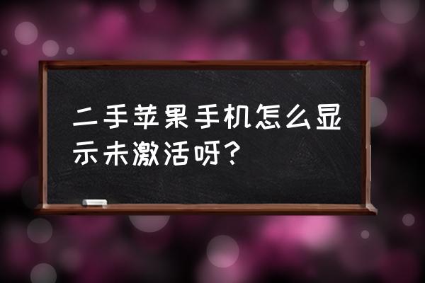 苹果二手机展示未激活是什么意思 二手苹果手机怎么显示未激活呀？