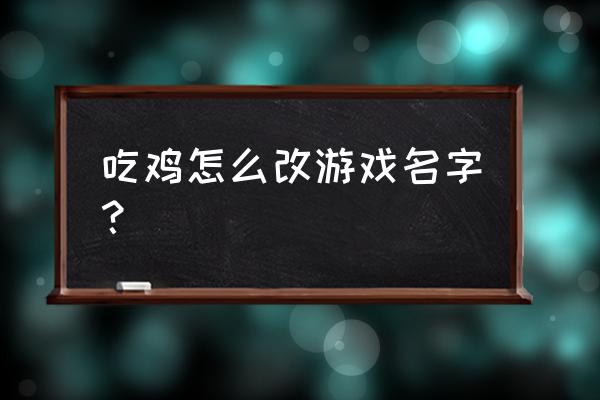 绝地求生吃鸡战场如何改名 吃鸡怎么改游戏名字？