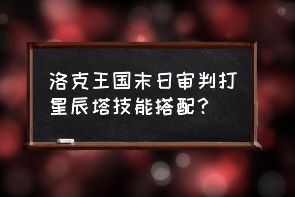 洛克王国在哪抽末日审判者 洛克王国末日审判打星辰塔技能搭配？