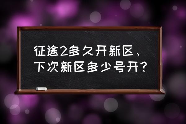 征途手机版新区是哪个区 征途2多久开新区、下次新区多少号开？