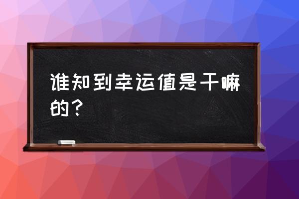 请问gba版本幸运值有什么用 谁知到幸运值是干嘛的？