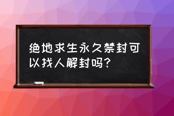 绝地求生封永久可以解封吗 绝地求生永久禁封可以找人解封吗？