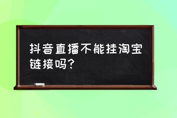 抖音能用淘客链接吗 抖音直播不能挂淘宝链接吗？